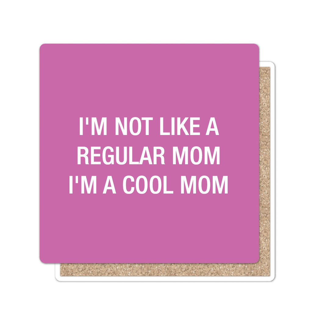I'm not like a regular mom. I'm a cool mom. Coaster
