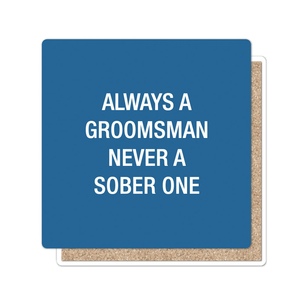 Always a groomsman, never a sober one. Coaster
