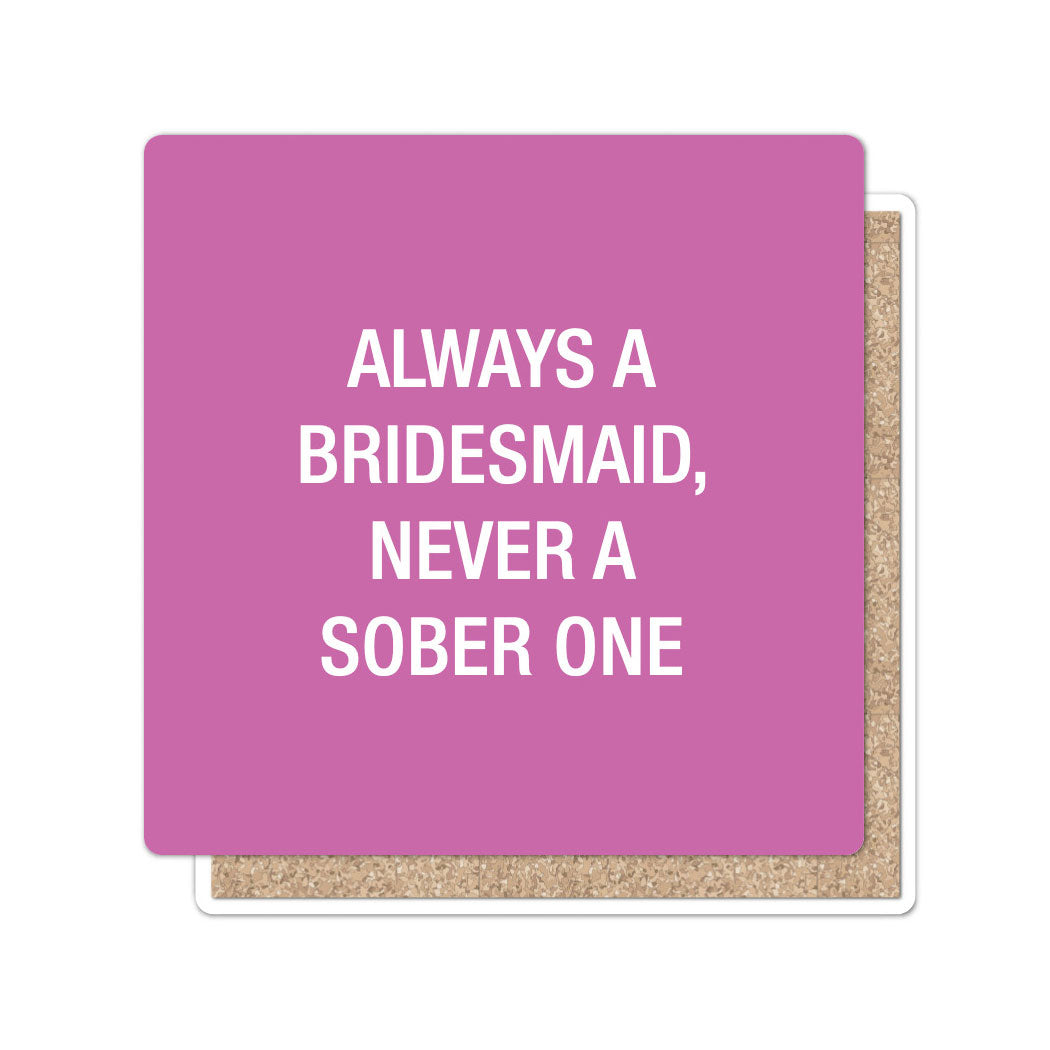 Always a bridesmaid, never a sober one. Coaster