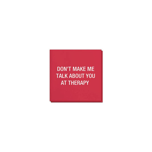 Don't make me talk about you at therapy. Napkins